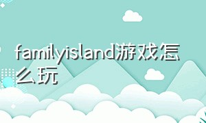 familyisland游戏怎么玩