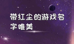 带红尘的游戏名字唯美