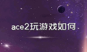 ace2玩游戏如何