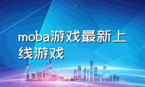 moba游戏最新上线游戏