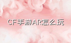 CF手游AR怎么玩