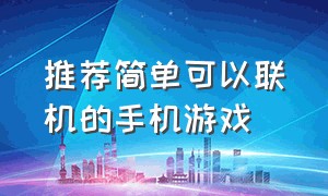 推荐简单可以联机的手机游戏（推荐100款可以联机的手机游戏）