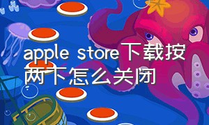 apple store下载按两下怎么关闭（如何关闭apple store下载需要密码）