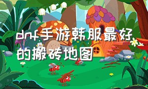 dnf手游韩服最好的搬砖地图