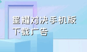 星耀对决手机版下载广告（星耀对决官方正版下载最新版）