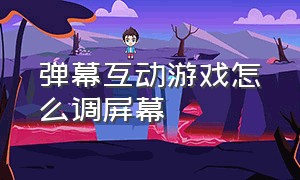 弹幕互动游戏怎么调屏幕