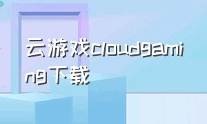 云游戏cloudgaming下载（云游戏官方版）