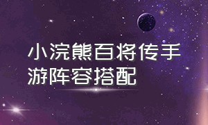 小浣熊百将传手游阵容搭配（小浣熊百将传平民攻略）