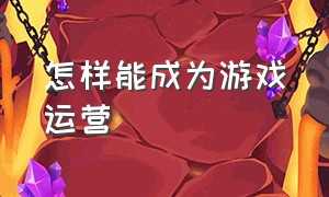 怎样能成为游戏运营（游戏工作室怎么做好运营）