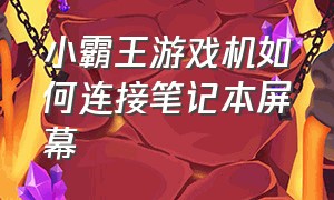 小霸王游戏机如何连接笔记本屏幕