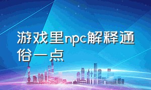 游戏里npc解释通俗一点