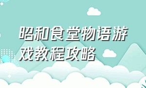 昭和食堂物语游戏教程攻略