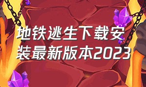 地铁逃生下载安装最新版本2023