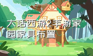 大话西游2手游家园家具布置（大话西游手游家园风水最佳方案）