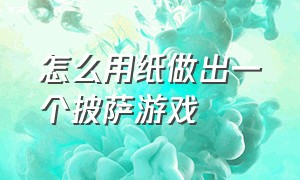 怎么用纸做出一个披萨游戏