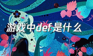 游戏中def是什么（def什么意思游戏用语）