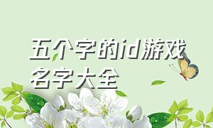 五个字的id游戏名字大全