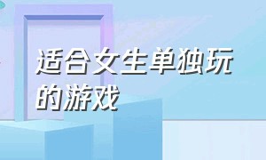 适合女生单独玩的游戏（适合女生打发时间玩的游戏）