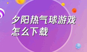 夕阳热气球游戏怎么下载