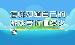 怎样知道自己的游戏号价值多少钱