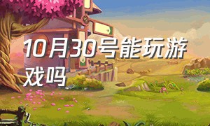 10月30号能玩游戏吗