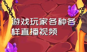 游戏玩家各种各样直播视频