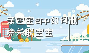 亲宝宝app如何删除关联宝宝