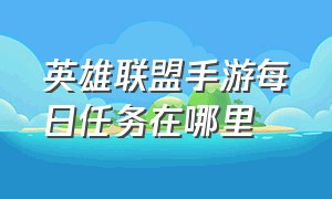 英雄联盟手游每日任务在哪里（英雄联盟手游任务每日几点刷新）