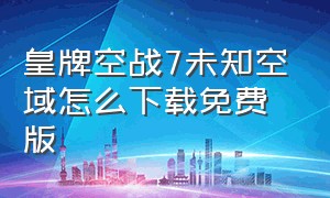 皇牌空战7未知空域怎么下载免费版