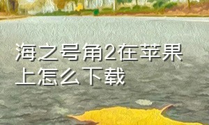 海之号角2在苹果上怎么下载