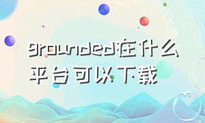 grounded在什么平台可以下载