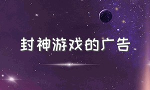 封神游戏的广告（封神游戏单机广告下载）