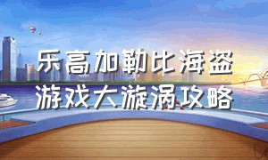 乐高加勒比海盗游戏大漩涡攻略