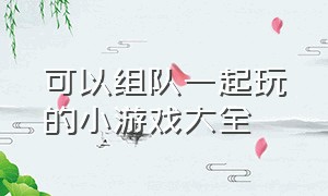 可以组队一起玩的小游戏大全