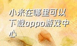 小米在哪里可以下载oppo游戏中心