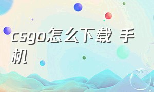 CSGO怎么下载 手机