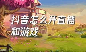 抖音怎么开直播和游戏