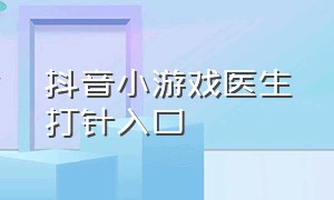 抖音小游戏医生打针入口