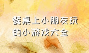 餐桌上小朋友玩的小游戏大全