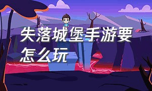 失落城堡手游要怎么玩（失落城堡手游超详细攻略）