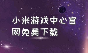 小米游戏中心官网免费下载