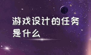 游戏设计的任务是什么（游戏设计是什么专业）