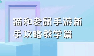 猫和老鼠手游新手攻略教学篇（猫和老鼠手游怎么过新手教程）