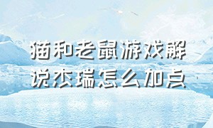 猫和老鼠游戏解说杰瑞怎么加点（猫和老鼠游戏解说杰瑞的真实照）