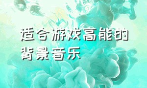 适合游戏高能的背景音乐