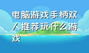 电脑游戏手柄双人推荐玩什么游戏