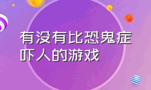 有没有比恐鬼症吓人的游戏