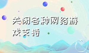 关闭各种网络游戏支持（支持把所有网络游戏全部关闭）