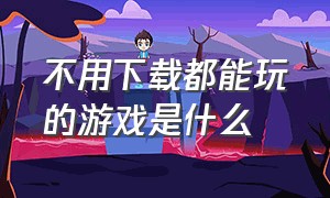 不用下载都能玩的游戏是什么