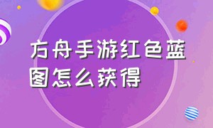 方舟手游红色蓝图怎么获得